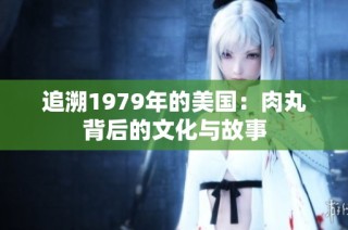 追溯1979年的美国：肉丸背后的文化与故事