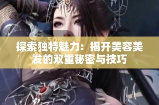 探索独特魅力：揭开美容美发的双重秘密与技巧