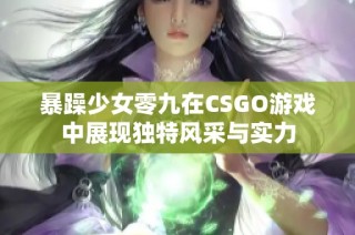 暴躁少女零九在CSGO游戏中展现独特风采与实力