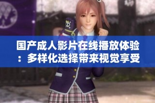 国产成人影片在线播放体验：多样化选择带来视觉享受