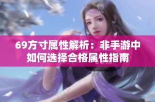 69方寸属性解析：非手游中如何选择合格属性指南