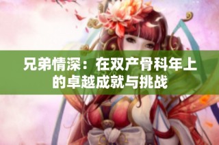 兄弟情深：在双产骨科年上的卓越成就与挑战