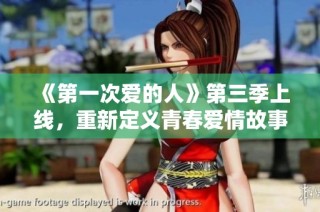 《第一次爱的人》第三季上线，重新定义青春爱情故事的浪潮