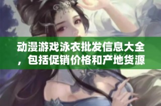 动漫游戏泳衣批发信息大全，包括促销价格和产地货源解析