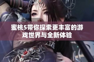 蜜桃5带你探索更丰富的游戏世界与全新体验