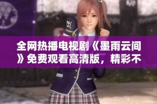 全网热播电视剧《墨雨云间》免费观看高清版，精彩不容错过