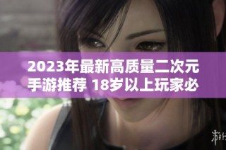 2023年最新高质量二次元手游推荐 18岁以上玩家必玩福利盘点