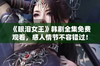 《眼泪女王》韩剧全集免费观看，感人情节不容错过！
