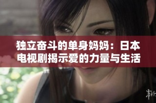 独立奋斗的单身妈妈：日本电视剧揭示爱的力量与生活挑战