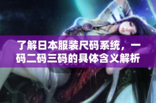 了解日本服装尺码系统，一码二码三码的具体含义解析