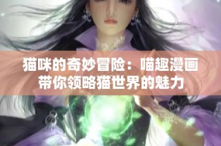 猫咪的奇妙冒险：喵趣漫画带你领略猫世界的魅力