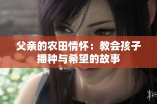 父亲的农田情怀：教会孩子播种与希望的故事