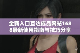 全新入口直达成品网站1688最新使用指南与技巧分享