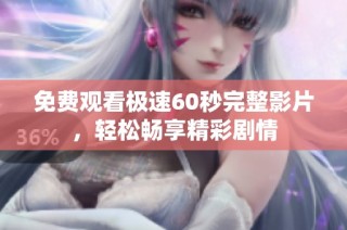 免费观看极速60秒完整影片，轻松畅享精彩剧情