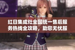 红日集成灶全国统一售后服务热线全攻略，助您无忧服务