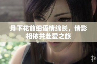 月下花前细语情绵长，倩影相依共赴爱之旅