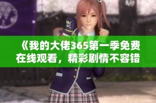 《我的大佬365第一季免费在线观看，精彩剧情不容错过》
