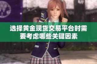 选择黄金现货交易平台时需要考虑哪些关键因素