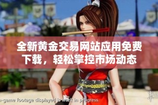 全新黄金交易网站应用免费下载，轻松掌控市场动态