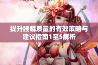 提升睡眠质量的有效策略与建议指南1至5解析