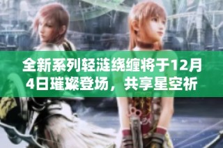 全新系列轻涟绕缠将于12月4日璀璨登场，共享星空祈愿之美