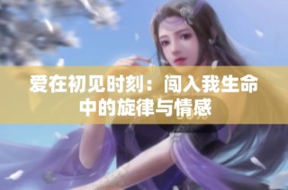 爱在初见时刻：闯入我生命中的旋律与情感