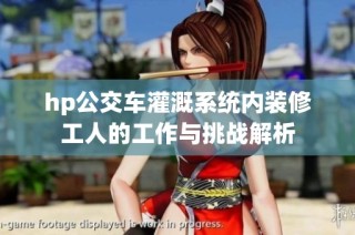 hp公交车灌溉系统内装修工人的工作与挑战解析