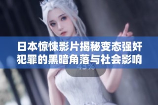 日本惊悚影片揭秘变态强奸犯罪的黑暗角落与社会影响