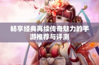 畅享经典再续传奇魅力的手游推荐与评测