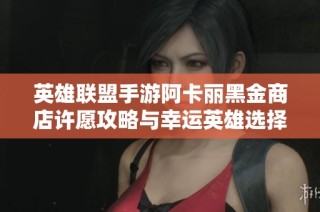 英雄联盟手游阿卡丽黑金商店许愿攻略与幸运英雄选择技巧