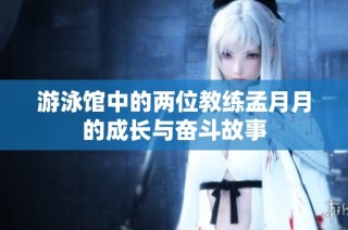 游泳馆中的两位教练孟月月的成长与奋斗故事