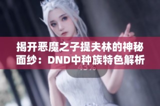 揭开恶魔之子提夫林的神秘面纱：DND中种族特色解析