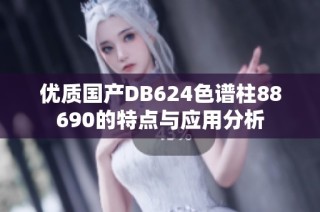 优质国产DB624色谱柱88690的特点与应用分析