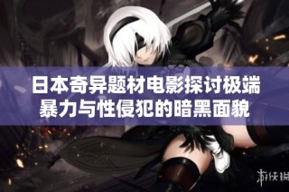 日本奇异题材电影探讨极端暴力与性侵犯的暗黑面貌