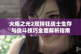 火炬之光2双持狂战士生存与战斗技巧全面解析指南