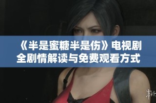 《半是蜜糖半是伤》电视剧全剧情解读与免费观看方式分享