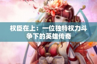 权臣在上：一位独特权力斗争下的英雄传奇