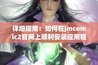 详细指南：如何在jmcomic2官网上顺利安装应用程序