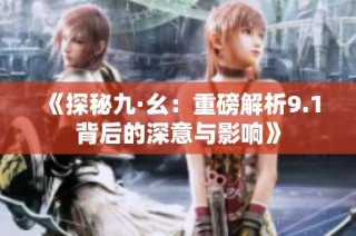 《探秘九·幺：重磅解析9.1背后的深意与影响》