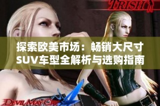 探索欧美市场：畅销大尺寸SUV车型全解析与选购指南