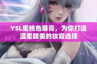 YSL蜜桃色唇膏，为你打造温柔甜美的妆容选择