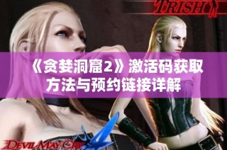 《贪婪洞窟2》激活码获取方法与预约链接详解
