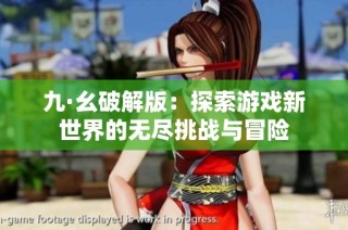 九·幺破解版：探索游戏新世界的无尽挑战与冒险