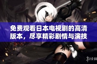 免费观看日本电视剧的高清版本，尽享精彩剧情与演技魅力