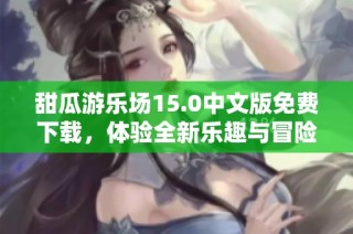 甜瓜游乐场15.0中文版免费下载，体验全新乐趣与冒险