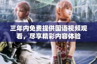 三年内免费提供国语视频观看，尽享精彩内容体验