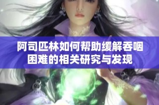 阿司匹林如何帮助缓解吞咽困难的相关研究与发现
