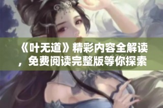 《叶无道》精彩内容全解读，免费阅读完整版等你探索