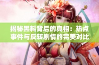揭秘黑料背后的真相：热点事件与反转剧情的完美对比