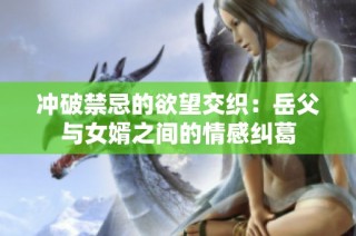 冲破禁忌的欲望交织：岳父与女婿之间的情感纠葛